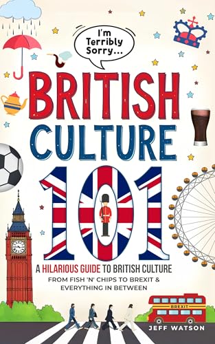 "I'm Terribly Sorry..." British Culture 101: A Hilarious Guide to British Culture, From Fish 'N' Chips to Brexit, and Everything In between (Hilarious Slang 101)