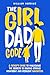 The Girl Dad Code: A Father...