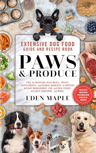 Extensive Dog Food Guide and Recipe Book, Paws and Produce: Tips for nutrient-rich meals, treats, supplements, and herbal remedies to support weight management, fur and skin issues, allergy concerns. (Kindle Edition)