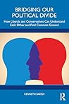 Bridging Our Political Divide: How Liberals and Conservatives Can Understand Each Other and Find Common Ground Bridging Our Political Divide: How Liberals and Conservatives Can Understand Each Other and Find Common Ground