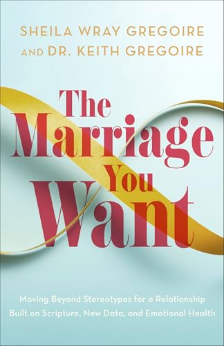 The Marriage You Want: Moving Beyond Stereotypes for a Relationship Built on Scripture, New Data, and Emotional Health (Paperback)