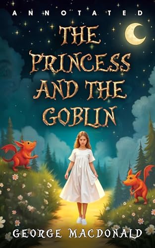 The Princess and the Goblin: A Complete, Unabridged 1872 Original Edition Featuring a Unique and Thoughtful Historical Annotation with Character Profiles and Lively Introduction