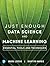 Just Enough Data Science and Machine Learning: Essential Tools and Techniques (Addison-Wesley Data & Analytics Series)