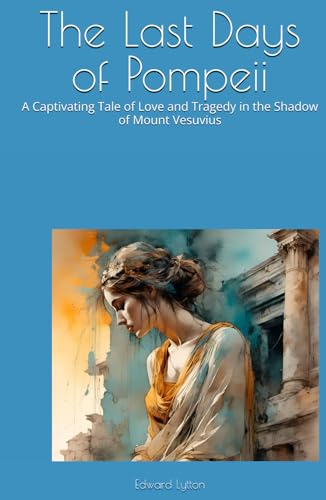 The Last Days of Pompeii: A Captivating Tale of Love and Tragedy in the Shadow of Mount Vesuvius