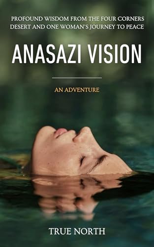 Anasazi Vision: Profound Wisdom From The Four Corners Desert And One Woman's Journey To Peace (Kindle Edition)