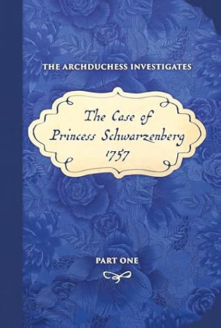 The Case of Princess Schwarzenberg 1757 PART ONE (The Archduchess Investigates Book 1)