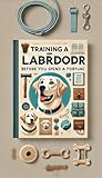 A Guide to Labrador Retriever Training : (Before you spend a fortune)