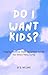 Do I Want Kids?: Navigating Parenthood: Insights and Questions to Guide Your Decision-Making Journey