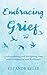 Embracing Grief by Eleanor Kelly