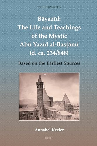 Bāyazīd: The Life and Teachings of the Mystic Abū Yazīd al-Basṭāmī (d. ca. 234/848): Based on the Earliest Sources (Studies on Sufism, 9)
