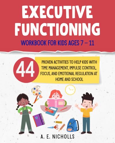 EXECUTIVE FUNCTIONING WORKBOOK FOR KIDS AGES 7 – 11: 44 PROVEN ACTIVITIES TO HELP KIDS WITH TIME MANAGEMENT, IMPULSE CONTROL, FOCUS, AND EMOTIONAL REGULATION AT HOME AND SCHOOL. (Paperback)