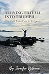 Turning Trauma Into Triumph: The Path from Pain to Purpose