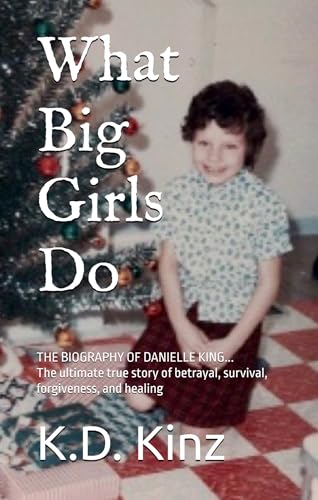 What Big Girls Do: A true crime biography of childhood sexual abuse, survival, forgiveness, and healing (Kindle Edition)