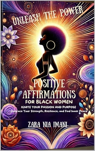 Unleash the Power - Positive Affirmations for Black Women: : Ignite Your Passion and Purpose, Embrace Your Strength, Resilience, and Find Inner Peace (Kindle Edition)