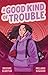 A Good Kind of Trouble: The...