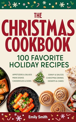 The Christmas Cookbook - 100 Favorite Holiday Recipes (Family Cooking - Delicious Appetizers & Starters - Salads & Cold Dishes - Main Courses, Sides & ... & Desserts) (CHRISTMAS HOLIDAY RECIPES 1)