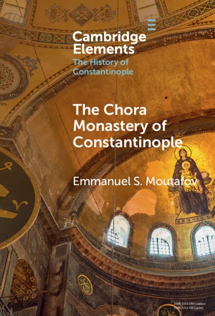 The Chora Monastery of Constantinople (Elements in the History of Constantinople)