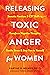 Releasing Toxic Anger for Women: Somatic Practices and CBT Skills to Transform Negative Thoughts, Soothe Stress, and Stay True to Yourself