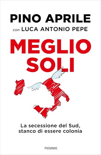 Meglio soli: La secessione del Sud, stanco di essere colonia (Italian Edition)