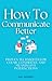 How to Communicate Better: Proven Techniques for Clear, Confident, and Meaningful Interactions (Communication Training Series Book 1)