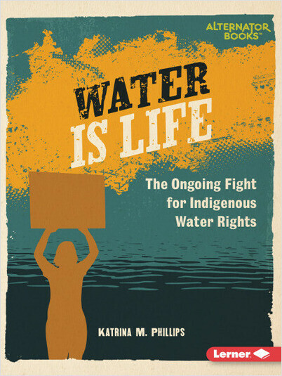 Water Is Life: The Ongoing Fight for Indigenous Water Rights (Native Rights (Alternator Books ®))