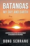 Batangas: My Sky and Earth: An Intimate Recollection and Reflection of My Childhood in the Philippines Batangas: My Sky and Earth: An Intimate Recollection and Reflection of My Childhood in the Philippines