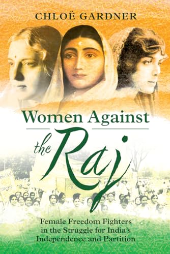 Women Against the Raj: Female Freedom Fighters in the Struggle for India's Independence and Partition (Kindle Edition)
