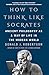How To Think Like Socrates: Ancient Philosophy as a Way of Life in the Modern World