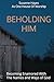 BEHOLDING HIM: Becoming Enamored With The Names and Ways of God