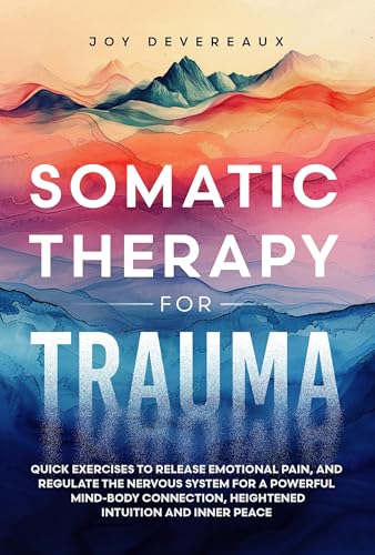 Somatic Therapy for Trauma : Quick Exercises to Release Emotional Pain, and Regulate the Nervous System for a Powerful Mind-Body Connection, Heightened Intuition and Inner Peace (Kindle Edition)