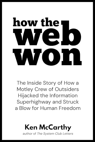 How the Web Won: The Inside Story of How a Motley Crew of Outsiders Hijacked the Information Superhighway and Struck a Blow for Human Freedom (Kindle Edition)