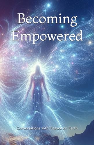 Becoming Empowered: Course for Quantum Sessions (Conversations with Heaven on Earth)