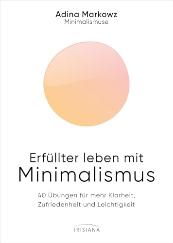 Erfüllter leben mit Minimalismus: 40 Übungen für mehr Klarheit, Zufriedenheit und Leichtigkeit - Spiegel Bestseller - Die Minimalismuse (German Edition)