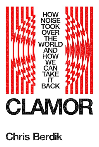 Clamor: How Noise Took Over the World and How We Can Take It Back (Hardcover)