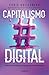 Capitalismo digital: Cómo hacer dinero en una economía cambiante
