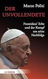 Der Unvollendete. Franziskus' Erbe und der Kampf um seine Nachfolge (German Edition)
