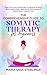 The Comprehensive Guide to Somatic Therapy for Beginners by Maria Sage Starling