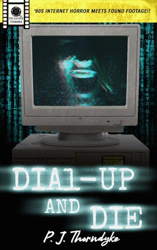 Dial-Up and Die: '90s Internet Horror meets Found Footage! (Celluloid Terrors Book 6)