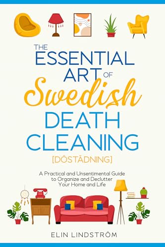 The Essential Art of Swedish Death Cleaning: A Practical and Unsentimental Guide to Organize and Declutter Your Home and Life (Kindle Edition)
