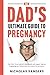 New Dad's Ultimate Guide to Pregnancy by Nicholas Sanders
