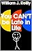 You CAN'T be Late in Life
