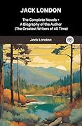 Jack London: The Complete Novels + A Biography of the Author