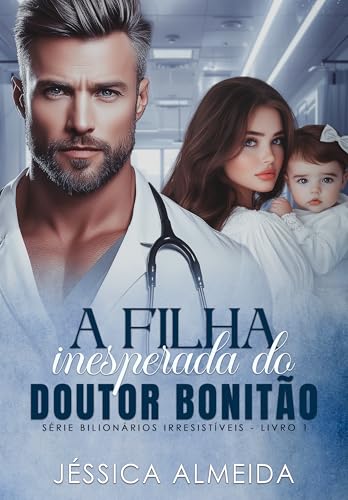 A Filha Inesperada do Doutor Bonitão: Série Bilionários Irresistíveis - Livro 01 (Portuguese Edition)