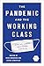 The Pandemic and the Working Class: How US Labor Navigated COVID-19 (Working Class in American History)