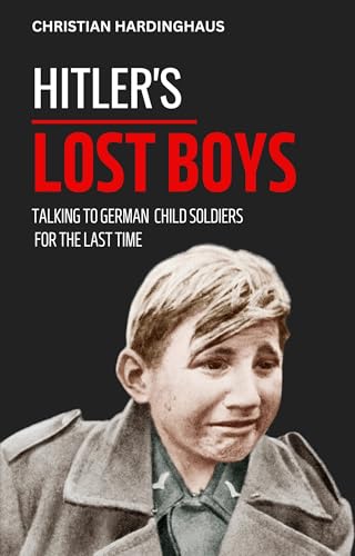 Hitler's Lost Boys: Talking to German Child Soldiers for the Last Time (World War II from a German Point of View)