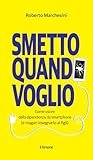Smetto quando voglio. Come uscire dalla dipendenza da smartphone (e magari insegnarlo ai figli).