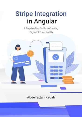Stripe Integration in Angular: A Step-by-Step Guide to Creating Payment Functionality (Kindle Edition)