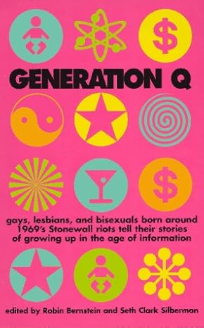 Generation Q: Gays, Lesbians, and Bisexuals born around 1969's Stonewall Riots Tell Their Stories of Growing Up in the Age of Information