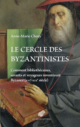 Le cercle des byzantinistes: Comment bibliothécaires, savants et voyageurs inventèrent Byzance (XVIe-XIXe siècle) (French Edition)