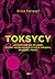 Toksycy. Jak uwolnić się od ludzi, którzy zatruwają ci życie w związku, rodzinie i pracy